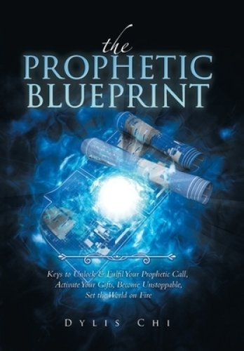 The Prophetic Blueprint: Keys to Unlock & Fulfil Your Prophetic Call, Activate Your Gifts, Become Unstoppable, Set the World on Fire