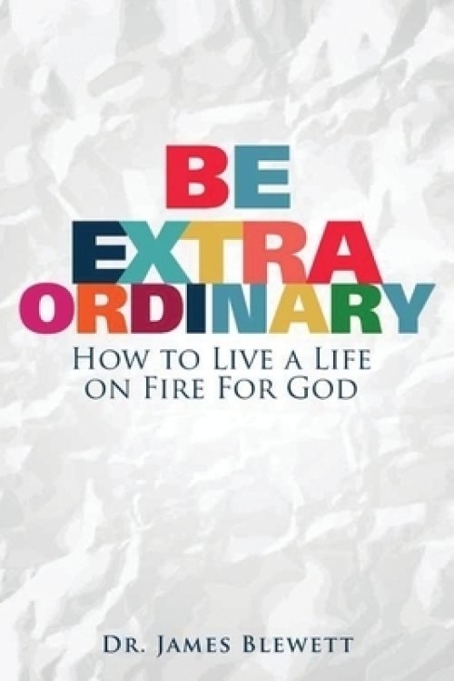 Be Extraordinary: How to Live a Life on Fire for God