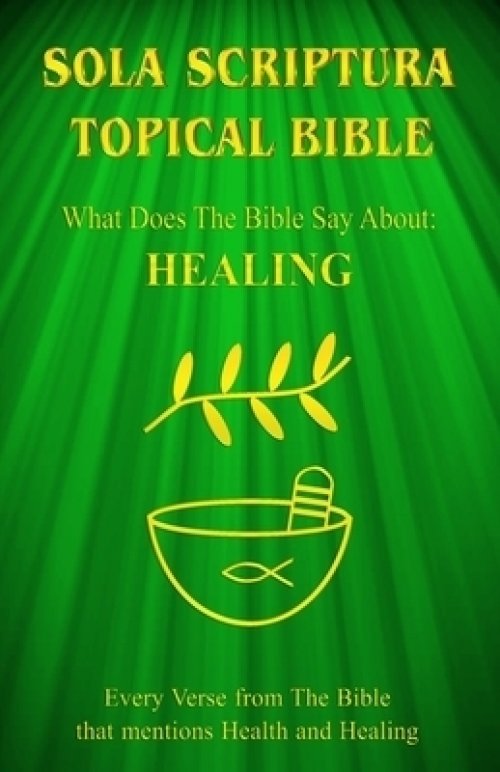 Sola Scriptura Topical Bible: What Does The Bible Say About Healing?