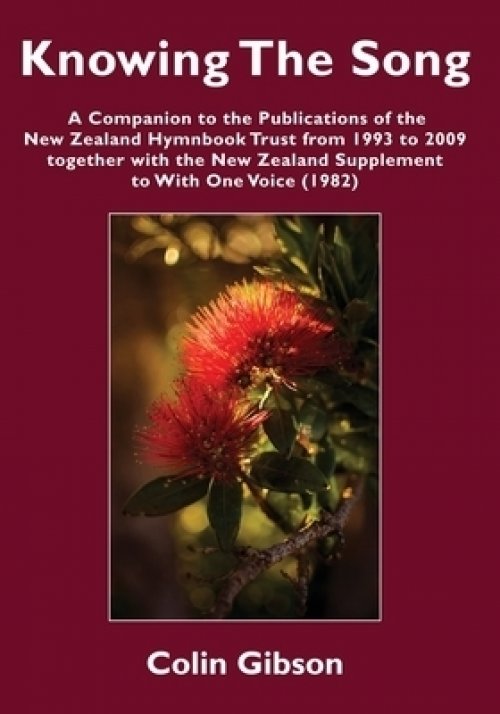 Knowing the Song: A Companion to the Publications of the New Zealand Hymnbook Trust from 1993 to 2009 Together with the New Zealand Supplement to With