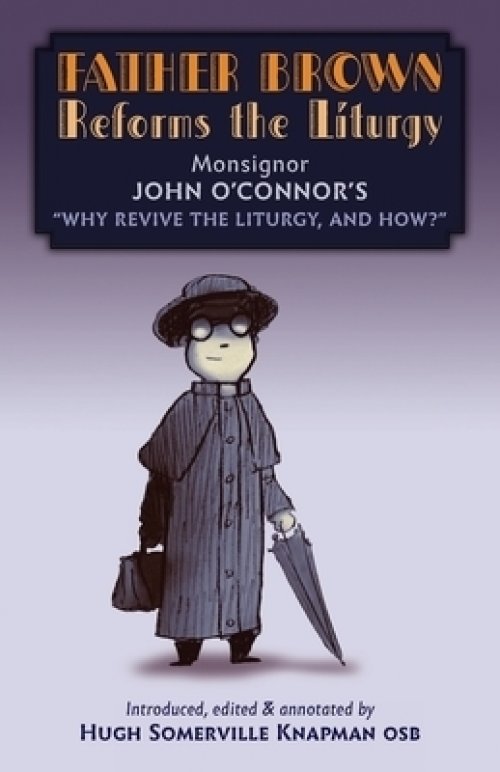 Father Brown Reforms the Liturgy: Being the Tract "Why Revive the Liturgy, and How?"