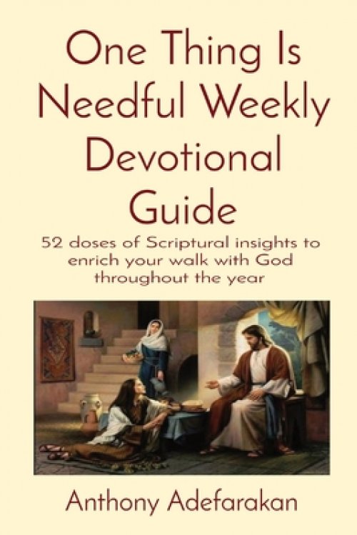 One Thing Is Needful Weekly Devotional Guide: 52 doses of Scriptural insights to enrich your walk with God throughout the year