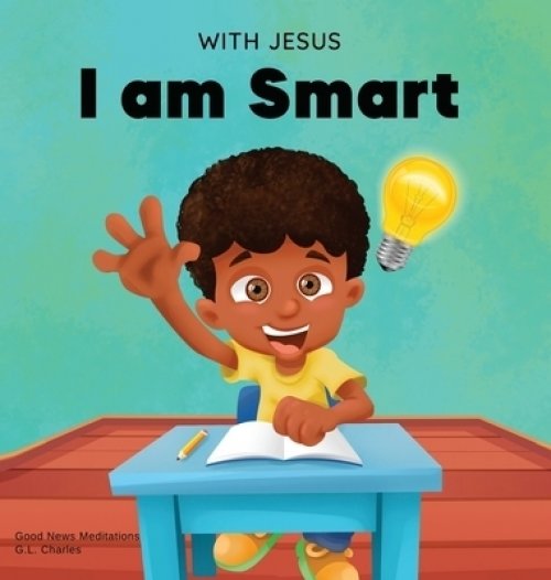 With Jesus I am Smart: A Christian children's book to help kids see Jesus as their source of wisdom and intelligence; ages 4-6, 6-8, 8-10