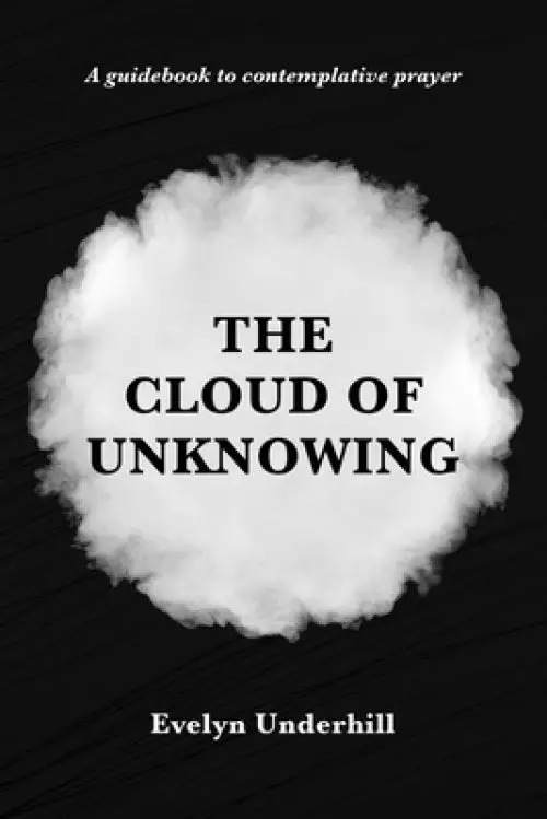 The Cloud of Unknowing: A Book Of Contemplation The Which Is Called The Cloud Of Unknowing, In The Which A Soul Is Oned With God