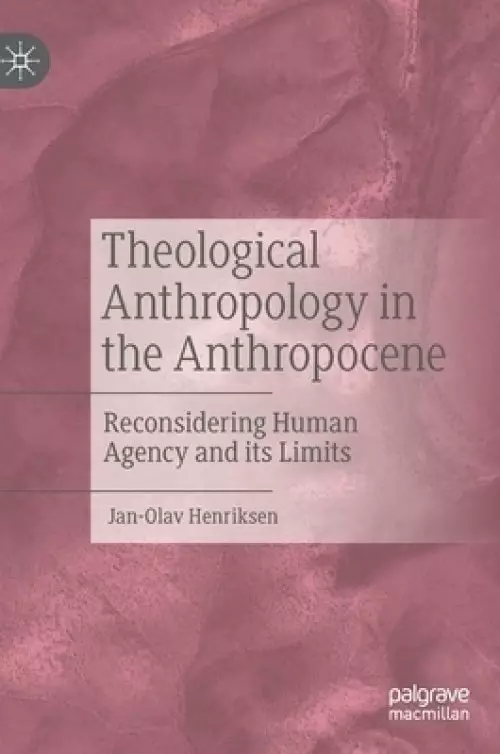 Theological Anthropology in the Anthropocene: Reconsidering Human Agency and Its Limits