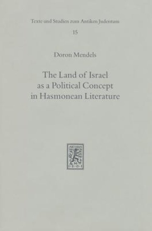 The Land of Israel as a Political Concept in Hasmonean Literature: Recourse to History in Second Century B. C. Claims to the Holy Land