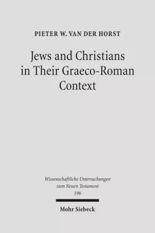 Jews and Christians in Their Graeco-Roman Context: Selected Essays on Early Judaism, Samaritanism, Hellenism, and Christianity