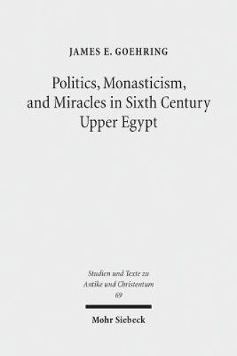 Politics, Monasticism, and Miracles in Sixth Century Upper Egypt: A Critical Edition and Translation of the Coptic Texts on Abraham of Farshut