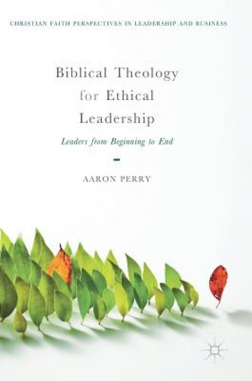 Biblical Theology for Ethical Leadership : Leaders from Beginning to End