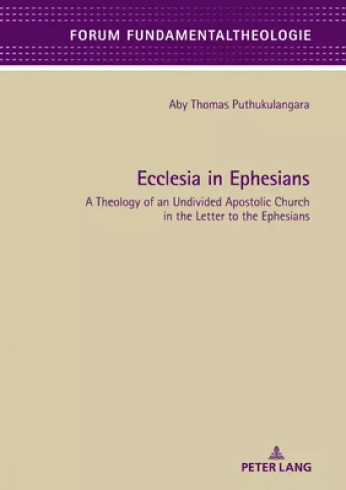 Ecclesia in Ephesians: A Theology of an Undivided Apostolic Church in the Letter to the Ephesians