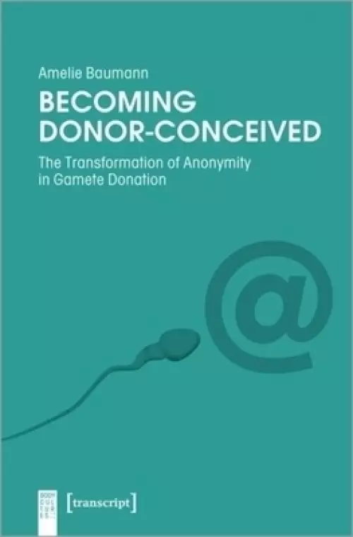 Becoming Donor-Conceived: The Transformation of Anonymity in Gamete Donation