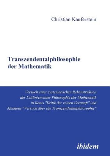 Transzendentalphilosophie Der Mathematik. Versuch Einer Systematischen Rekonstruktion Der Leitlinien Einer Philosophie Der Mathematik In Kants Kritik Der Reinen Vernunft Und Maimon