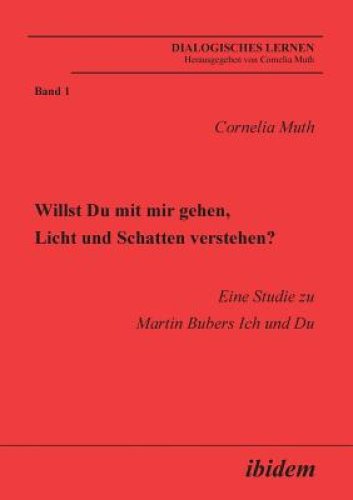 Willst Du Mit Mir Gehen, Licht Und Schatten Verstehen?. Eine Studie Zu Martin Bubers Ich Und Du