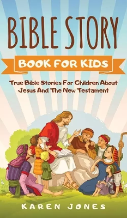 BIBLE STORY BOOK FOR KIDS: True Bible Stories For Children About Jesus And The New Testament Every Christian Child Should Know