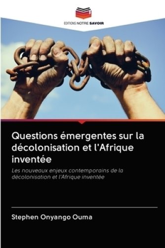 Questions Emergentes Sur La Decolonisation Et L'afrique Inventee