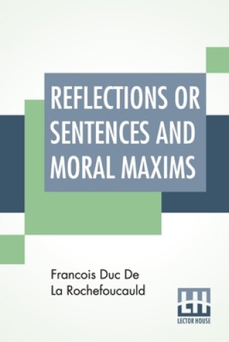 Reflections Or Sentences And Moral Maxims: Translated From The Editions Of 1678 And 1827 With Introduction, Notes, And Some Account Of The Author And