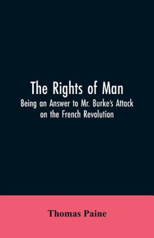 The Rights of Man: Being an Answer to Mr. Burke's Attack on the French Revolution