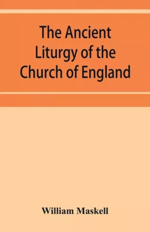 The ancient liturgy of the Church of England, according to the uses of Sarum, York, Hereford, and Bangor, and the Roman liturgy arranged in parallel c