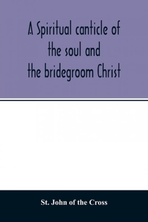 A spiritual canticle of the soul and the bridegroom Christ