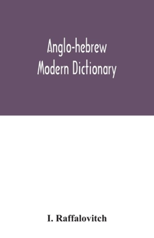 Anglo-Hebrew modern dictionary; English text, with grammatical indications, according to the best authorities, Hebrew translation