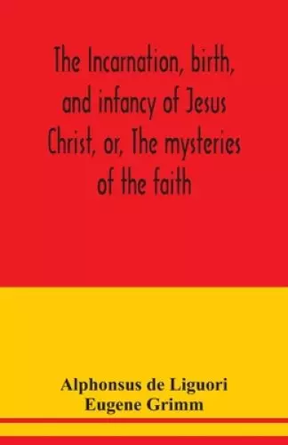 The incarnation, birth, and infancy of Jesus Christ, or, The mysteries of the faith