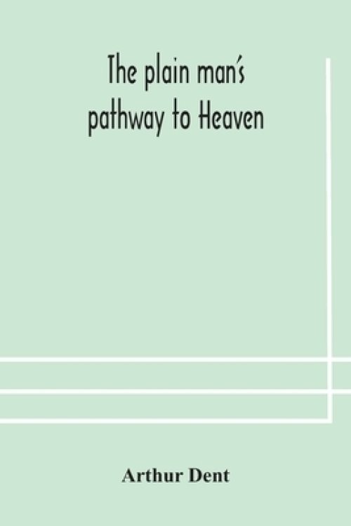 The plain man's pathway to Heaven, wherein every man may clearly see whether he shall be saved or damned, with a table of all the principal matters,