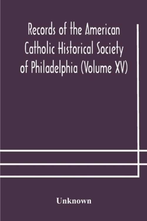 Records of the American Catholic Historical Society of Philadelphia (Volume XV)