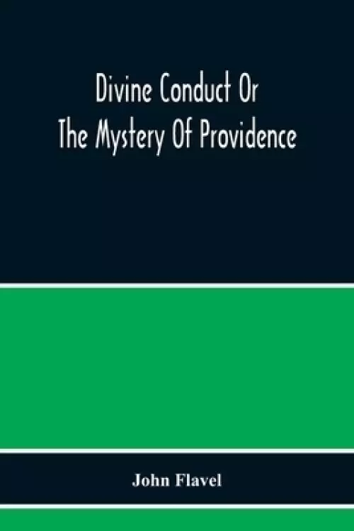 Divine Conduct Or The Mystery Of Providence, Wherein The Being And Efficacy Of Providence Are Asserted And Vindicated; The Methods Of Providence, As I