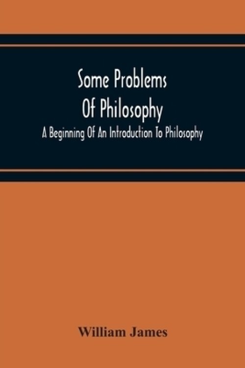 Some Problems Of Philosophy: A Beginning Of An Introduction To Philosophy