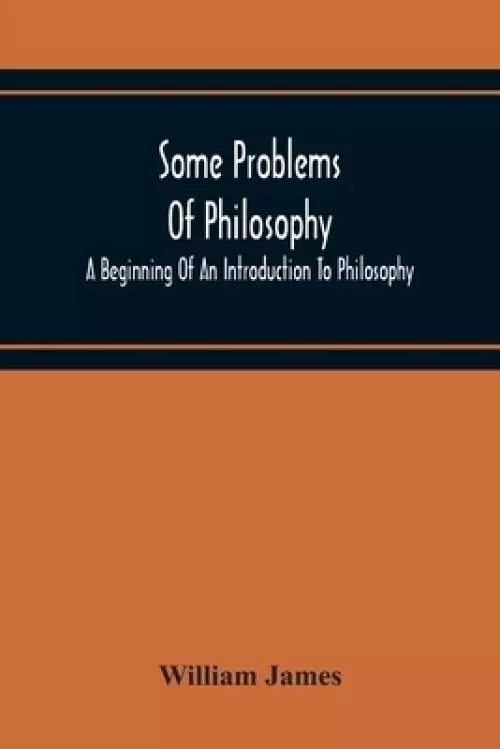 Some Problems Of Philosophy: A Beginning Of An Introduction To Philosophy