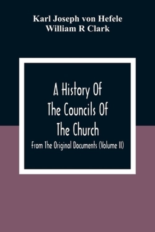 A History Of The Councils Of The Church: From The Original Documents (Volume Ii)