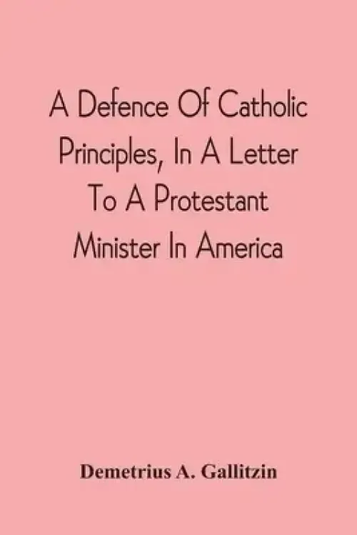 Defence Of Catholic Principles, In A Letter To A Protestant Minister In America