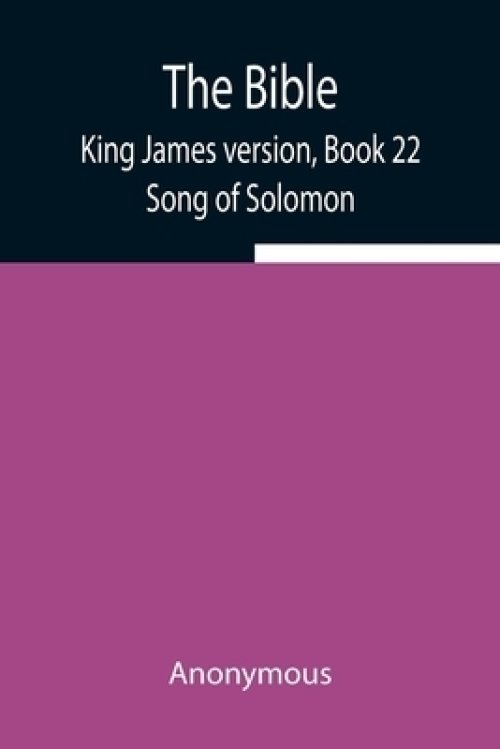 The Bible, King James version, Book 22; Song of Solomon