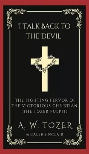 I Talk Back to the Devil: The Fighting Fervor of the Victorious Christian (The Tozer Pulpit)