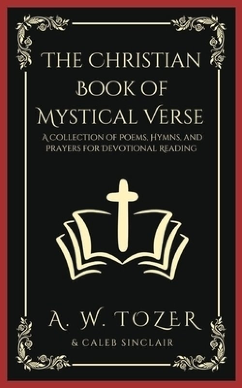 The Christian Book of Mystical Verse: A Collection of Poems, Hymns, and Prayers for Devotional Reading