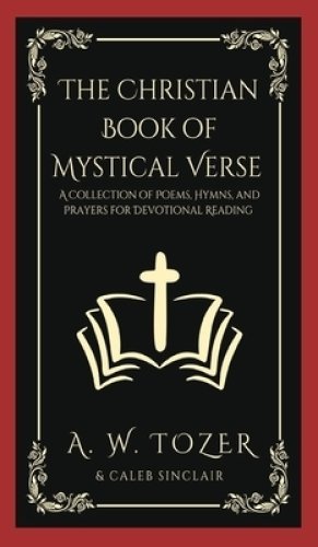 The Christian Book of Mystical Verse: A Collection of Poems, Hymns, and Prayers for Devotional Reading