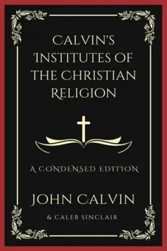 Calvin's Institutes of the Christian Religion: A Condensed Edition (Grapevine Press)