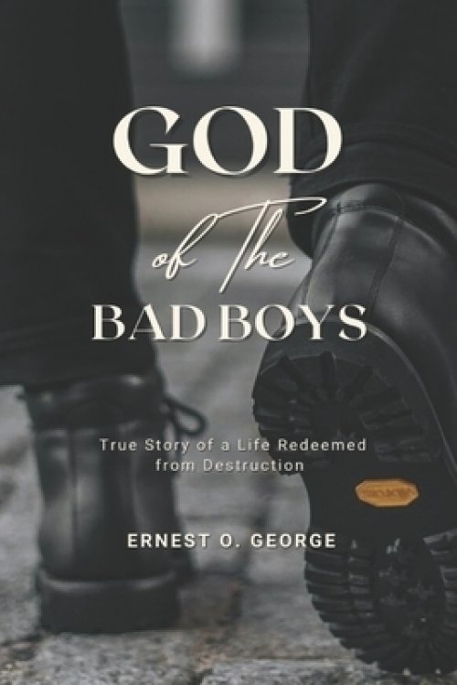 GOD OF THE BAD BOYS: True Story of a Life Redeemed from Destruction