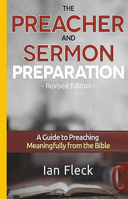 The Preacher and Sermon Preparation: A Guide to Preaching Meaningfully from the Bible