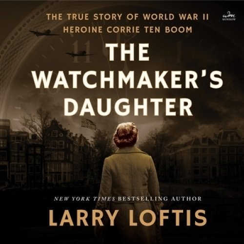 The Watchmaker's Daughter: The True Story of World War II Heroine Corrie Ten Boom