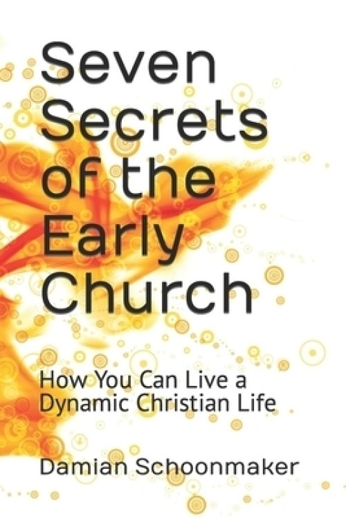 Seven Secrets of the Early Church: How You Can Live a Dynamic Christian Life