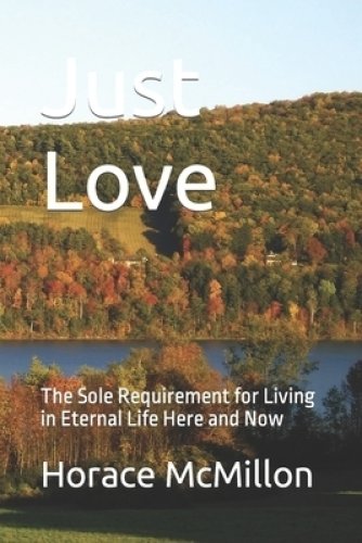 Just Love: The Sole Requirement for Living in Eternal Life Here and Now