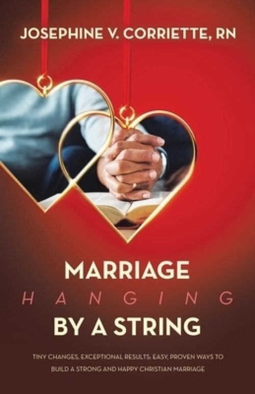 Marriage Hanging By A String: Tiny Changes, Exceptional Results: Easy, Proven Ways  to Build a Strong and Happy Christian Marriage