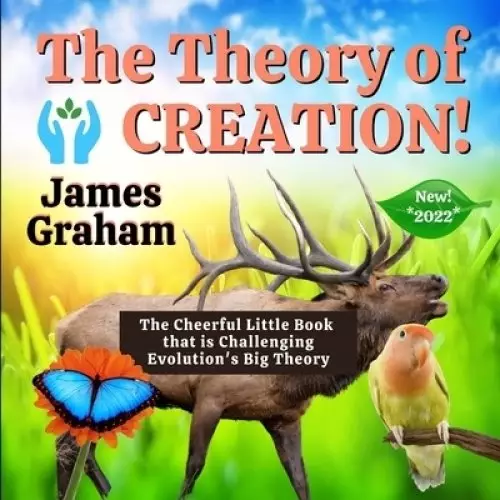 The Theory of Creation: The Cheerful Little Book that is Challenging Evolution's Big Theory