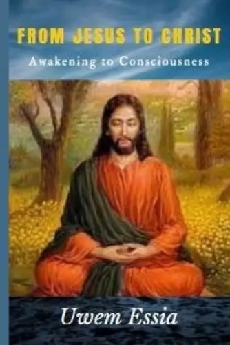 FROM JESUS TO CHRIST: Awakening to Consciousness