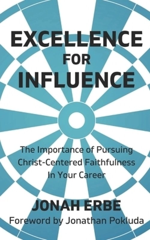 Excellence for Influence: The Importance of Pursuing Christ-Centered Faithfulness in Your Career