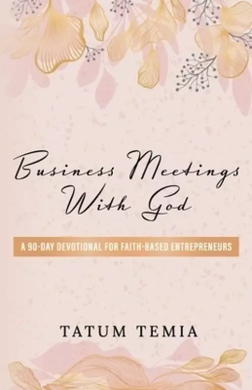 BUSINESS MEETINGS WITH GOD : A 90-DEVOTIONAL FOR FAITH BASED ENTREPRENEURS