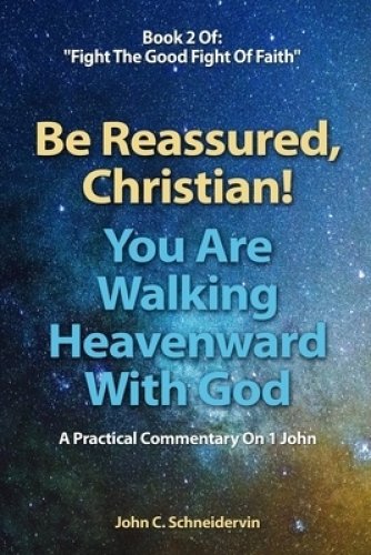 Be Reassured, Christian! You Are Walking Heavenward With God: A Practical Commentary On 1 John