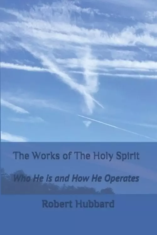 The Works of The Holy Spirit: Who He is and How He Operates