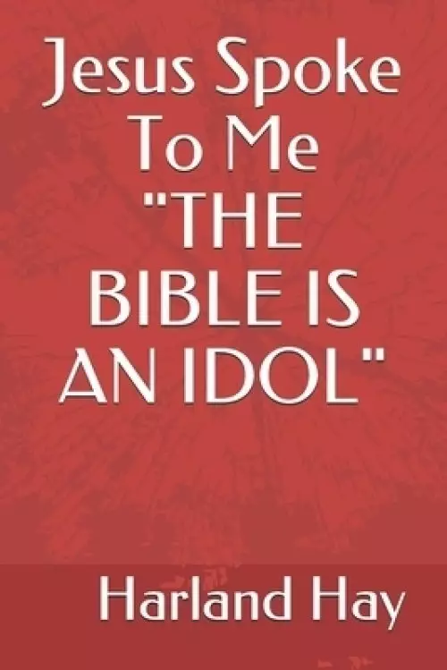 Jesus Spoke To Me "THE BIBLE IS AN IDOL"